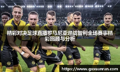 精彩对决足球直播罗马尼亚迎战智利全场赛事精彩回顾与分析