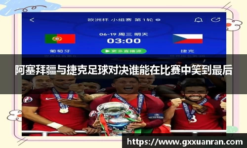 阿塞拜疆与捷克足球对决谁能在比赛中笑到最后