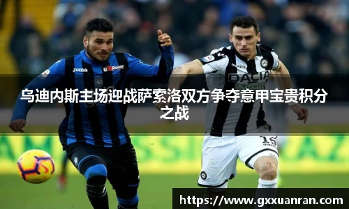 乌迪内斯主场迎战萨索洛双方争夺意甲宝贵积分之战